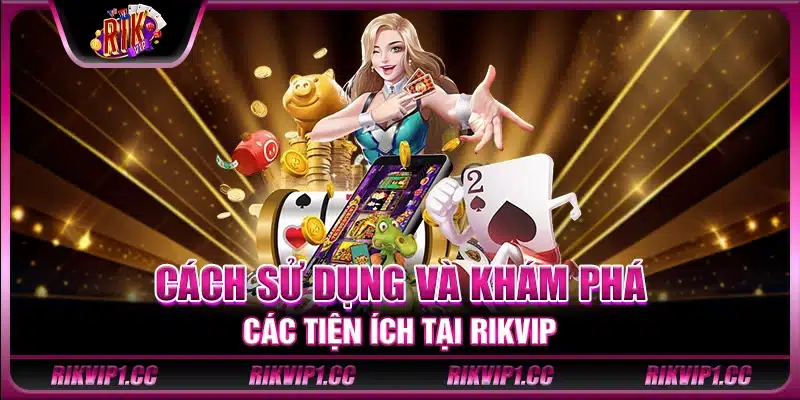 Cách sử dụng và khám phá các tiện ích tại Rikvip