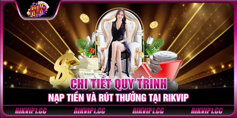 Chi tiết quy trình nạp tiền và rút thưởng tại Rikvip