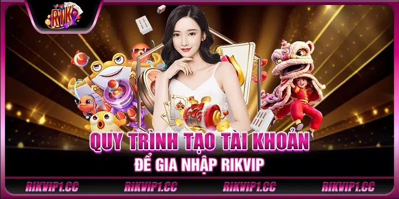 Quy trình tạo tài khoản để gia nhập Rikvip